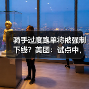 骑手过度跑单将被强制下线?美团:试点中,相关规则将在完善后公布(图2) 骑手过度跑单将被强制下线?美团:试点中,相关规则将在完善后公布(图2)