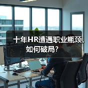 十年HR遭遇职业瓶颈,如何破局?(图4) 十年HR遭遇职业瓶颈,如何破局?(图4)