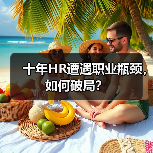 十年HR遭遇职业瓶颈,如何破局?(图2) 十年HR遭遇职业瓶颈,如何破局?(图2)