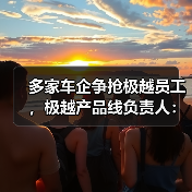 多家车企争抢极越员工,极越产品线负责人:感谢为极越一线员工提供岗位(图3) 多家车企争抢极越员工,极越产品线负责人:感谢为极越一线员工提供岗位(图3)