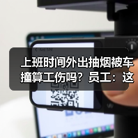 上班时间外出抽烟被车撞算工伤吗?员工:这是生理需要!(图4) 上班时间外出抽烟被车撞算工伤吗?员工:这是生理需要!(图4)
