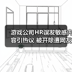 游戏公司HR误发敏感内容引热议 被开除遭网友吐槽(图2) 游戏公司HR误发敏感内容引热议 被开除遭网友吐槽(图2)