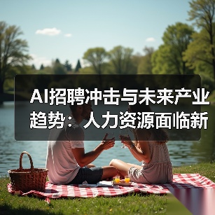 AI招聘冲击与未来产业趋势:人力资源面临新挑战(图2) AI招聘冲击与未来产业趋势:人力资源面临新挑战(图2)