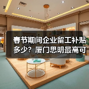 春节期间企业留工补贴多少?厦门思明最高可获50万奖补(图4) 春节期间企业留工补贴多少?厦门思明最高可获50万奖补(图4)
