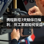 携程新增3天陪伴日福利,员工家庭如何受益?(图3) 携程新增3天陪伴日福利,员工家庭如何受益?(图3)