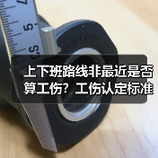 上下班路线非最近是否算工伤?工伤认定标准解析(图3) 上下班路线非最近是否算工伤?工伤认定标准解析(图3)