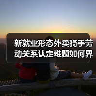 新就业形态外卖骑手劳动关系认定难题如何界定?(图1) 新就业形态外卖骑手劳动关系认定难题如何界定?(图1)