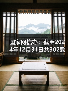 国家网信办：截至2024年12月31日共302款生成式人工智能服务完成备案（图3）