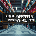AI企业50强榜单揭晓:一线城市占八成,未来趋势如何?(图4) AI企业50强榜单揭晓:一线城市占八成,未来趋势如何?(图4)