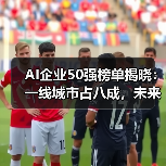 AI企业50强榜单揭晓:一线城市占八成,未来趋势如何?(图2) AI企业50强榜单揭晓:一线城市占八成,未来趋势如何?(图2)