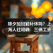 除夕加班能补休吗?上海人社明确:三倍工资不可替代(图1) 除夕加班能补休吗?上海人社明确:三倍工资不可替代(图1)