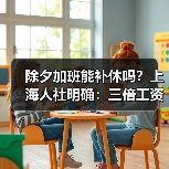 除夕加班能补休吗?上海人社明确:三倍工资不可替代(图2) 除夕加班能补休吗?上海人社明确:三倍工资不可替代(图2)