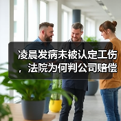 凌晨发病未被认定工伤,法院为何判公司赔偿36万?(图2) 凌晨发病未被认定工伤,法院为何判公司赔偿36万?(图2)