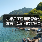 小米员工冒用高管身份发言,公司回应将严查处理(图1) 小米员工冒用高管身份发言,公司回应将严查处理(图1)