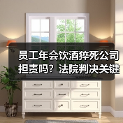 员工年会饮酒猝死公司担责吗?法院判决关键点解析(图2) 员工年会饮酒猝死公司担责吗?法院判决关键点解析(图2)