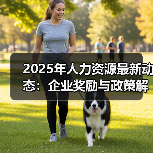 2025年人力资源最新动态:企业奖励与政策解读(图1) 2025年人力资源最新动态:企业奖励与政策解读(图1)