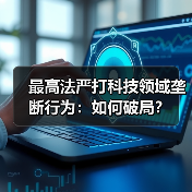 最高法严打科技领域垄断行为:如何破局?(图3) 最高法严打科技领域垄断行为:如何破局?(图3)