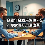 企业年金政策弹性不足?专家呼吁灵活改革(图1) 企业年金政策弹性不足?专家呼吁灵活改革(图1)