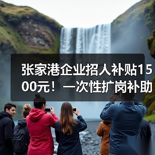 张家港企业招人补贴1500元!一次性扩岗补助政策详解(图2) 张家港企业招人补贴1500元!一次性扩岗补助政策详解(图2)