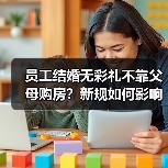 员工结婚无彩礼不靠父母购房?新规如何影响福利引争议(图4) 员工结婚无彩礼不靠父母购房?新规如何影响福利引争议(图4)