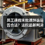 员工请假未批遭辞退是否合法?法院最新判决明确(图4) 员工请假未批遭辞退是否合法?法院最新判决明确(图4)