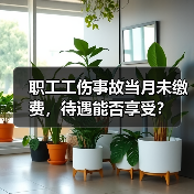 职工工伤事故当月未缴费,待遇能否享受?(图3) 职工工伤事故当月未缴费,待遇能否享受?(图3)