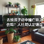 去接孩子途中撞亡算工伤吗?人社局认定错误高院再审(图2) 去接孩子途中撞亡算工伤吗?人社局认定错误高院再审(图2)