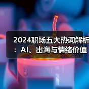 2024职场五大热词解析:AI、出海与情绪价值如何改变职场生态(图2) 2024职场五大热词解析:AI、出海与情绪价值如何改变职场生态(图2)