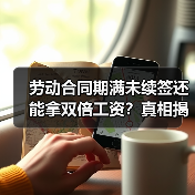 劳动合同期满未续签还能拿双倍工资?真相揭秘!(图1) 劳动合同期满未续签还能拿双倍工资?真相揭秘!(图1)