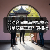 劳动合同期满未续签还能拿双倍工资?真相揭秘!(图4) 劳动合同期满未续签还能拿双倍工资?真相揭秘!(图4)