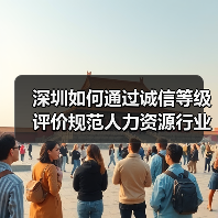 深圳如何通过诚信等级评价规范人力资源行业?(图4) 深圳如何通过诚信等级评价规范人力资源行业?(图4)