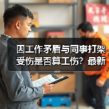 因工作矛盾与同事打架受伤是否算工伤?最新案例解析(图4) 因工作矛盾与同事打架受伤是否算工伤?最新案例解析(图4)