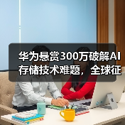 华为悬赏300万破解AI存储技术难题,全球征集创新方案(图2) 华为悬赏300万破解AI存储技术难题,全球征集创新方案(图2)