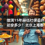 缴满15年最低社保退休能拿多少?北京上海案例解析(图1) 缴满15年最低社保退休能拿多少?北京上海案例解析(图1)