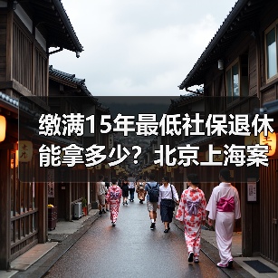 缴满15年最低社保退休能拿多少?北京上海案例解析(图3) 缴满15年最低社保退休能拿多少?北京上海案例解析(图3)