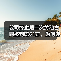 公司终止第二次劳动合同被判赔61万，为何违法？二审判决明确（图4）