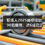 职场人2025目标规划:90后最强,近6成已定计划(图4) 职场人2025目标规划:90后最强,近6成已定计划(图4)