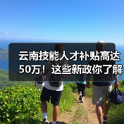 云南技能人才补贴高达50万!这些新政你了解吗?(图3) 云南技能人才补贴高达50万!这些新政你了解吗?(图3)