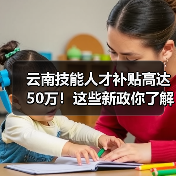 云南技能人才补贴高达50万!这些新政你了解吗?(图4) 云南技能人才补贴高达50万!这些新政你了解吗?(图4)