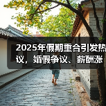 2025年假期重合引发热议,婚假争议、薪酬涨薪等热点事件盘点(图2) 2025年假期重合引发热议,婚假争议、薪酬涨薪等热点事件盘点(图2)
