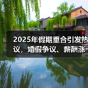 2025年假期重合引发热议,婚假争议、薪酬涨薪等热点事件盘点(图3) 2025年假期重合引发热议,婚假争议、薪酬涨薪等热点事件盘点(图3)