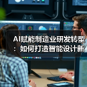 AI赋能制造业研发转型:如何打造智能设计新范式?(图1) AI赋能制造业研发转型:如何打造智能设计新范式?(图1)