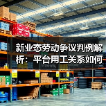 新业态劳动争议判例解析:平台用工关系如何认定?(图1) 新业态劳动争议判例解析:平台用工关系如何认定?(图1)