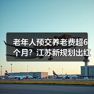 老年人预交养老费超6个月?江苏新规划出红线(图2) 老年人预交养老费超6个月?江苏新规划出红线(图2)