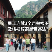 员工连续3个月考核不及格被辞退是否违法?(图2) 员工连续3个月考核不及格被辞退是否违法?(图2)