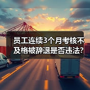 员工连续3个月考核不及格被辞退是否违法?(图1) 员工连续3个月考核不及格被辞退是否违法?(图1)