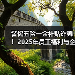 警惕五险一金补贴诈骗!2025年员工福利与企业政策全解读(图1) 警惕五险一金补贴诈骗!2025年员工福利与企业政策全解读(图1)