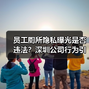 员工厕所隐私曝光是否违法?深圳公司行为引争议(图2) 员工厕所隐私曝光是否违法?深圳公司行为引争议(图2)