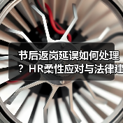 节后返岗延误如何处理?HR柔性应对与法律建议(图2) 节后返岗延误如何处理?HR柔性应对与法律建议(图2)