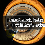 节后返岗延误如何处理?HR柔性应对与法律建议(图4) 节后返岗延误如何处理?HR柔性应对与法律建议(图4)